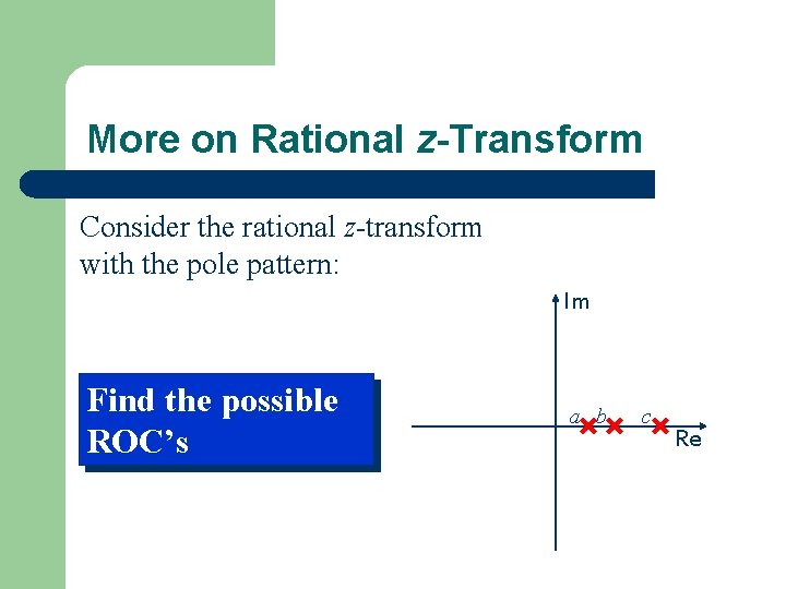 More on Rational z-Transform Consider the rational z-transform with the pole pattern: Im Find