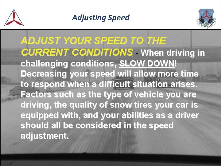 Adjusting Speed ADJUST YOUR SPEED TO THE CURRENT CONDITIONS - When driving in challenging