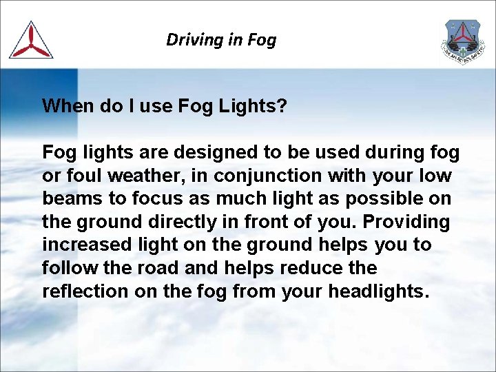 Driving in Fog When do I use Fog Lights? Fog lights are designed to
