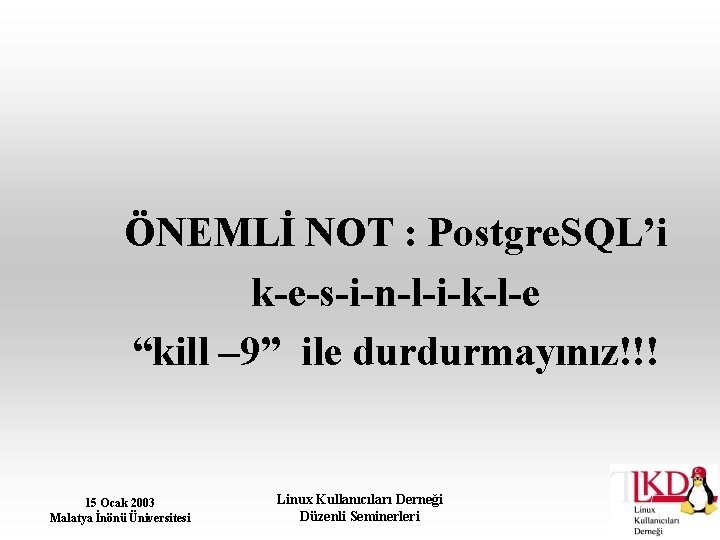 ÖNEMLİ NOT : Postgre. SQL’i k-e-s-i-n-l-i-k-l-e “kill – 9” ile durdurmayınız!!! 15 Ocak 2003