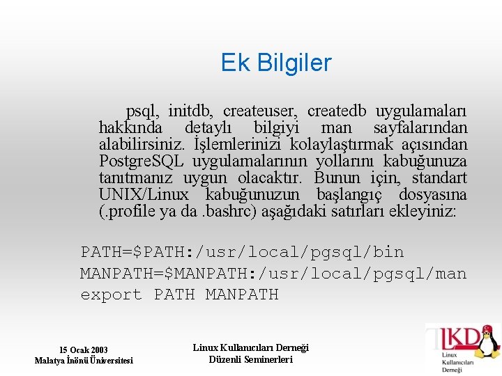 Ek Bilgiler psql, initdb, createuser, createdb uygulamaları hakkında detaylı bilgiyi man sayfalarından alabilirsiniz. İşlemlerinizi