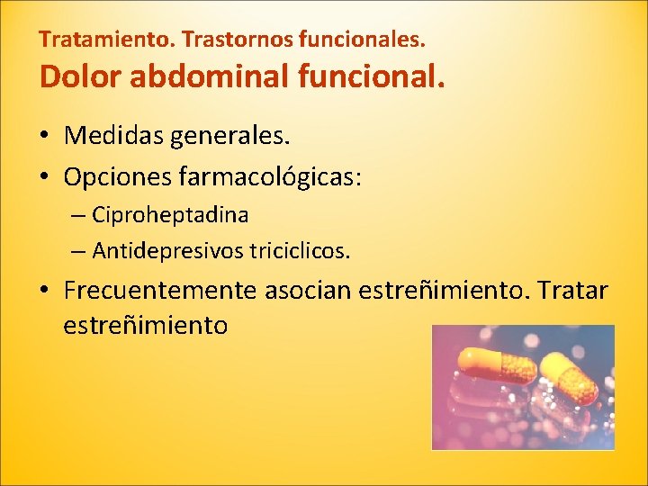 Tratamiento. Trastornos funcionales. Dolor abdominal funcional. • Medidas generales. • Opciones farmacológicas: – Ciproheptadina