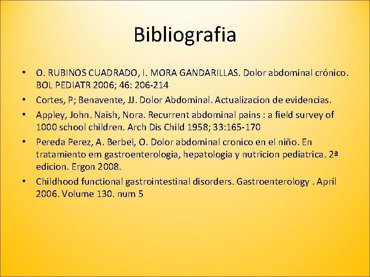 Bibliografia • O. RUBINOS CUADRADO, I. MORA GANDARILLAS. Dolor abdominal crónico. BOL PEDIATR 2006;