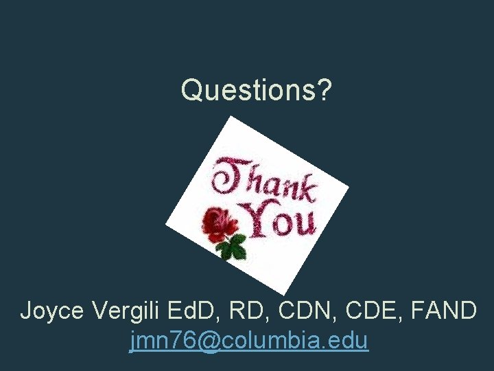 Questions? s Joyce Vergili Ed. D, RD, CDN, CDE, FAND jmn 76@columbia. edu 