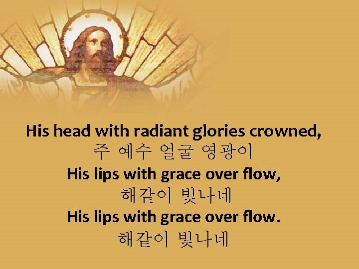 His head with radiant glories crowned, 주 예수 얼굴 영광이 His lips with grace
