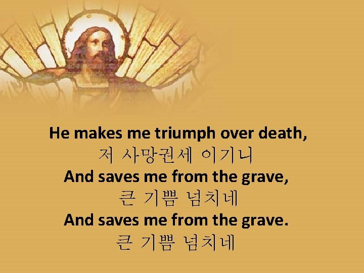 He makes me triumph over death, 저 사망권세 이기니 And saves me from the