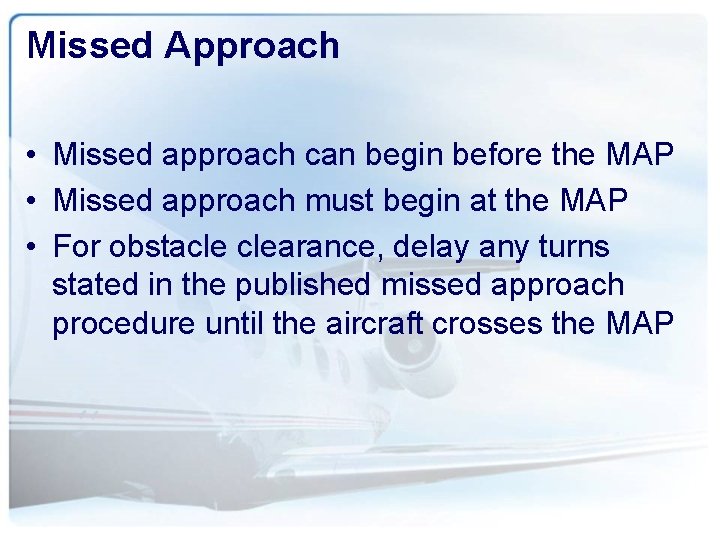 Missed Approach • Missed approach can begin before the MAP • Missed approach must