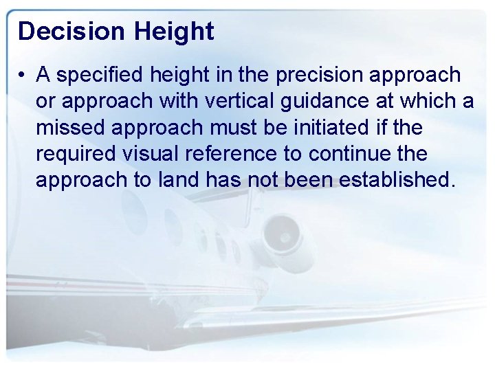 Decision Height • A specified height in the precision approach or approach with vertical