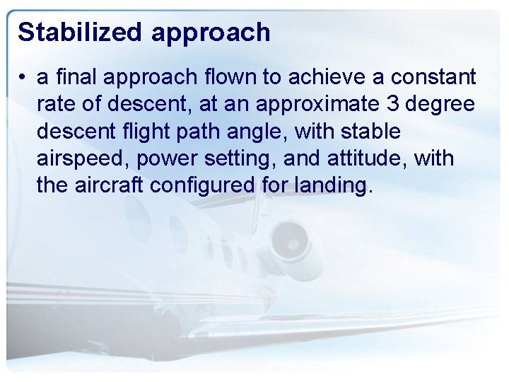 Stabilized approach • a final approach flown to achieve a constant rate of descent,