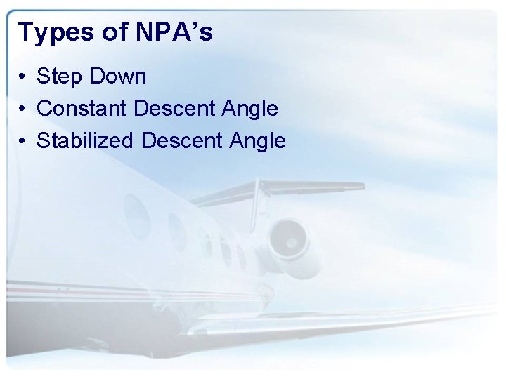 Types of NPA’s • Step Down • Constant Descent Angle • Stabilized Descent Angle