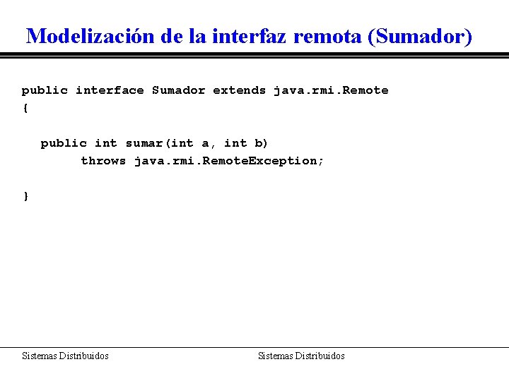 Modelización de la interfaz remota (Sumador) public interface Sumador extends java. rmi. Remote {