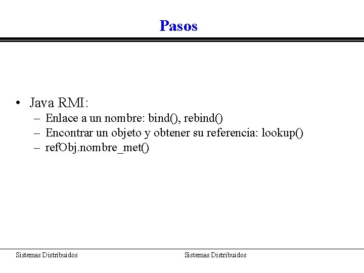 Pasos • Java RMI: – Enlace a un nombre: bind(), rebind() – Encontrar un