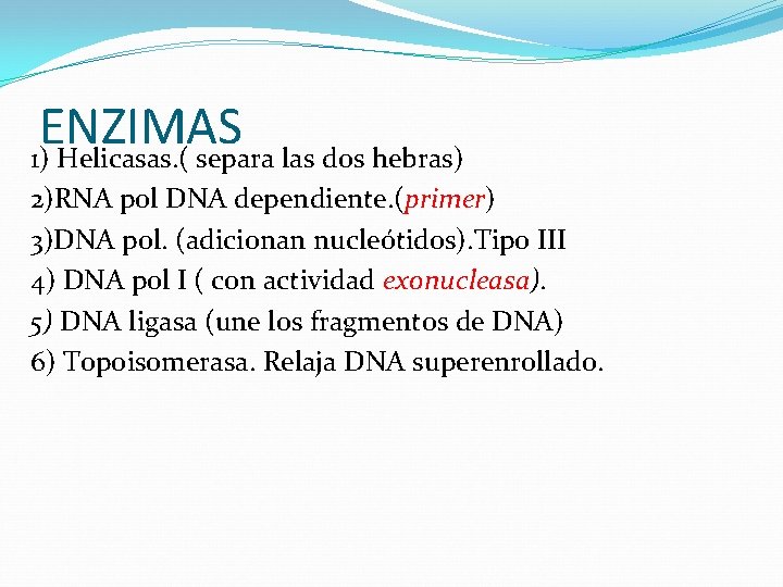 ENZIMAS 1) Helicasas. ( separa las dos hebras) 2)RNA pol DNA dependiente. (primer) 3)DNA