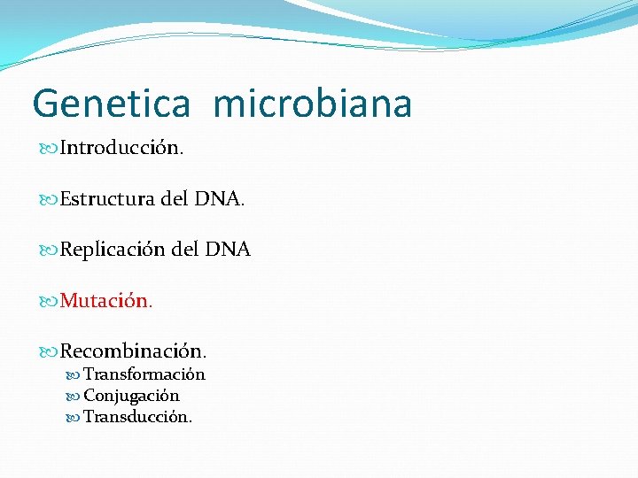 Genetica microbiana Introducción. Estructura del DNA. Replicación del DNA Mutación. Recombinación. Transformación Conjugación Transducción.