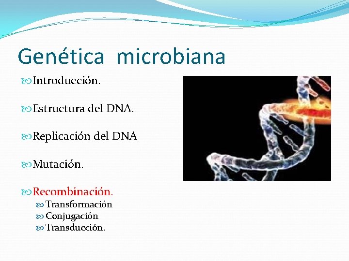 Genética microbiana Introducción. Estructura del DNA. Replicación del DNA Mutación. Recombinación. Transformación Conjugación Transducción.