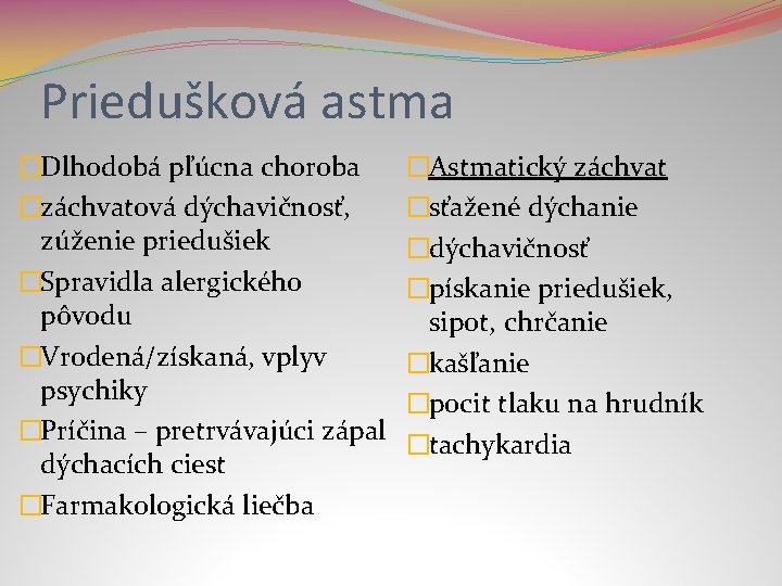 Priedušková astma �Dlhodobá pľúcna choroba �záchvatová dýchavičnosť, zúženie priedušiek �Spravidla alergického pôvodu �Vrodená/získaná, vplyv