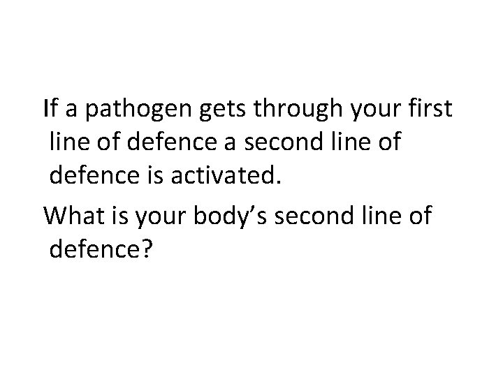If a pathogen gets through your first line of defence a second line of