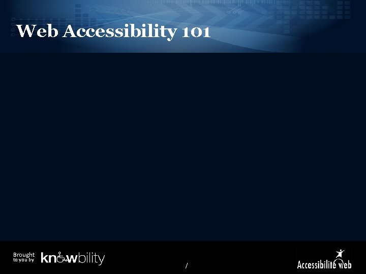 Web Accessibility 101 Brought to you by / 