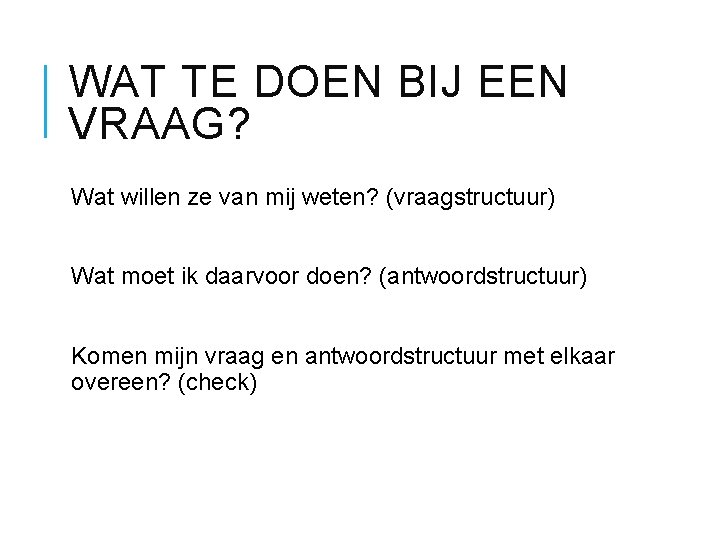 WAT TE DOEN BIJ EEN VRAAG? Wat willen ze van mij weten? (vraagstructuur) Wat