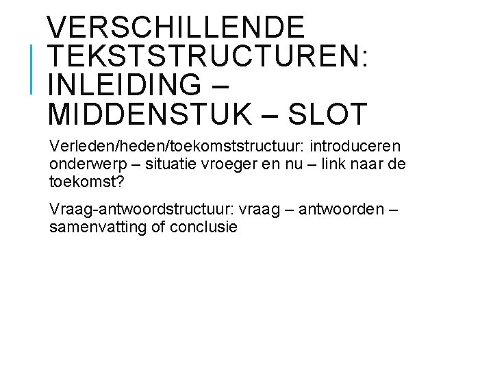 VERSCHILLENDE TEKSTSTRUCTUREN: INLEIDING – MIDDENSTUK – SLOT Verleden/heden/toekomststructuur: introduceren onderwerp – situatie vroeger en