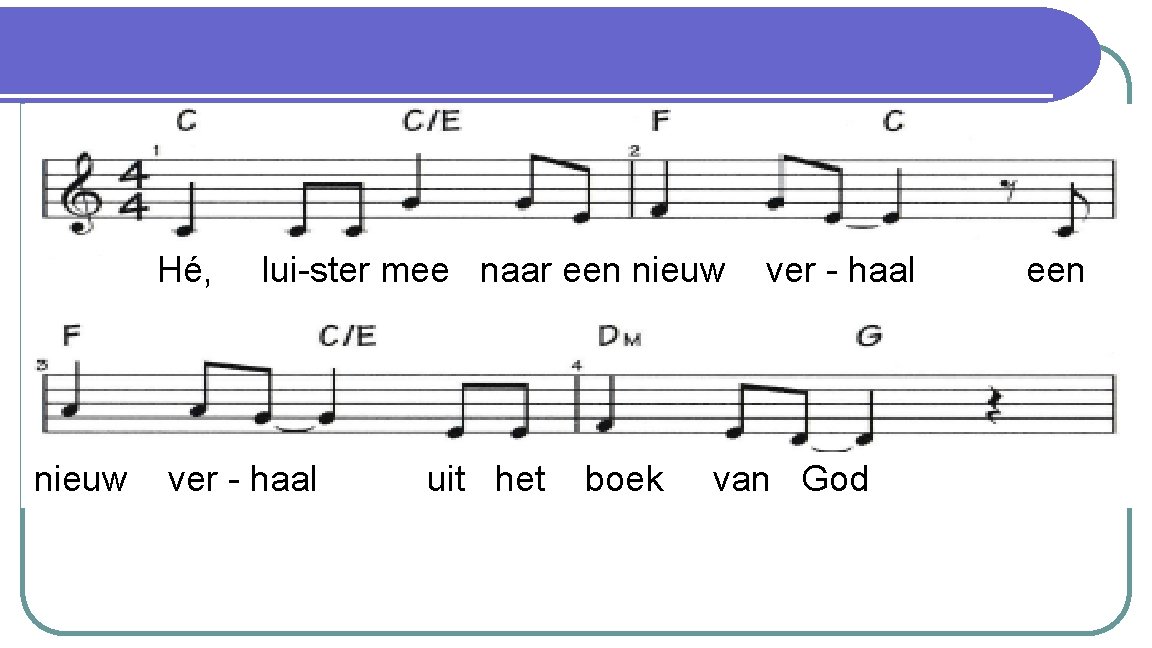 Hé, luister mee Refrein: Hé, luister mee naar een nieuw verhaal Hé, lui-ster mee