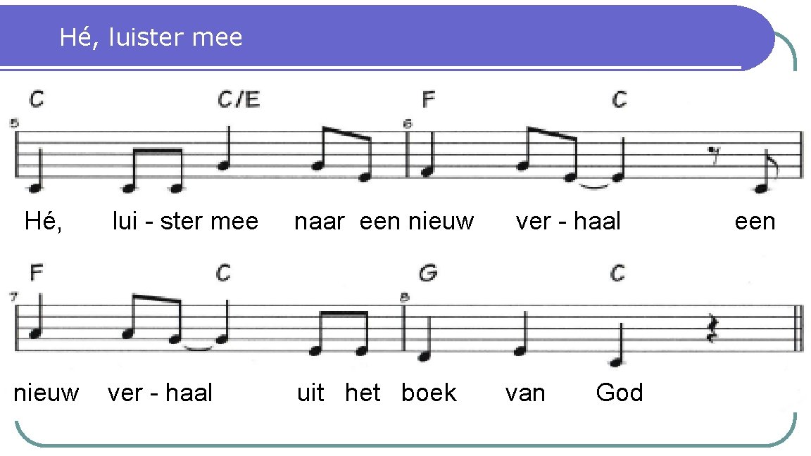 Hé, luister mee Hé, lui - ster mee naar een nieuw ver - haal