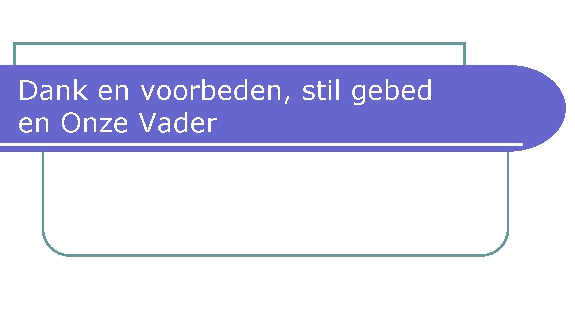 Dank en voorbeden, stil gebed en Onze Vader 