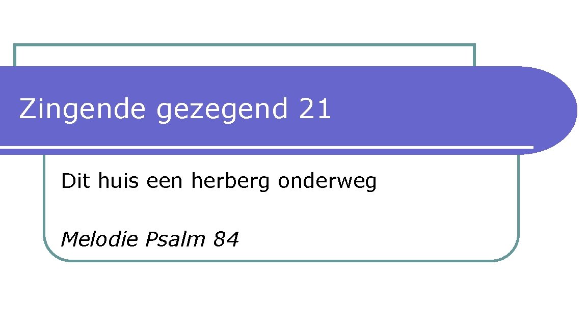 Zingende gezegend 21 Dit huis een herberg onderweg Melodie Psalm 84 