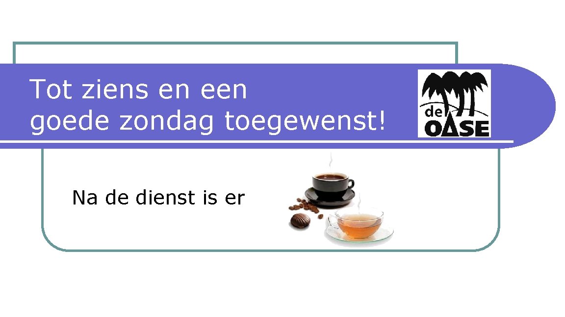 Tot ziens en een goede zondag toegewenst! Na de dienst is er 