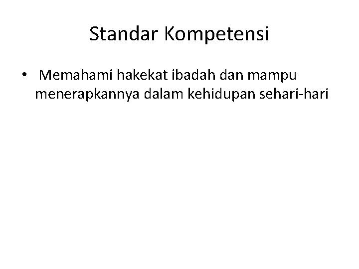 Standar Kompetensi • Memahami hakekat ibadah dan mampu menerapkannya dalam kehidupan sehari-hari 