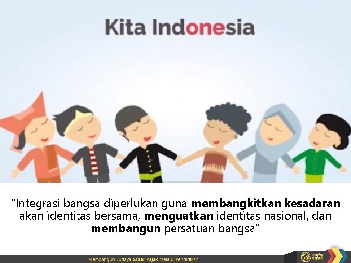 Esensi dan urgensi Integrasi nasional "Integrasi bangsa diperlukan guna membangkitkan kesadaran akan identitas bersama,