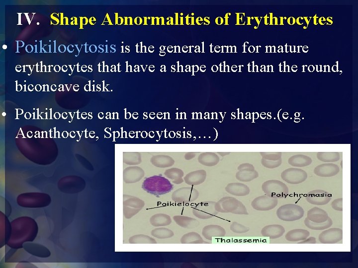 IV. Shape Abnormalities of Erythrocytes • Poikilocytosis is the general term for mature erythrocytes