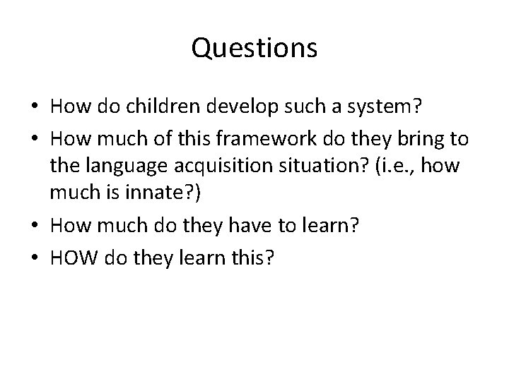 Questions • How do children develop such a system? • How much of this