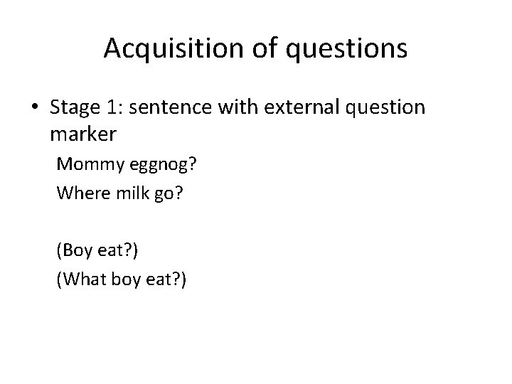 Acquisition of questions • Stage 1: sentence with external question marker Mommy eggnog? Where