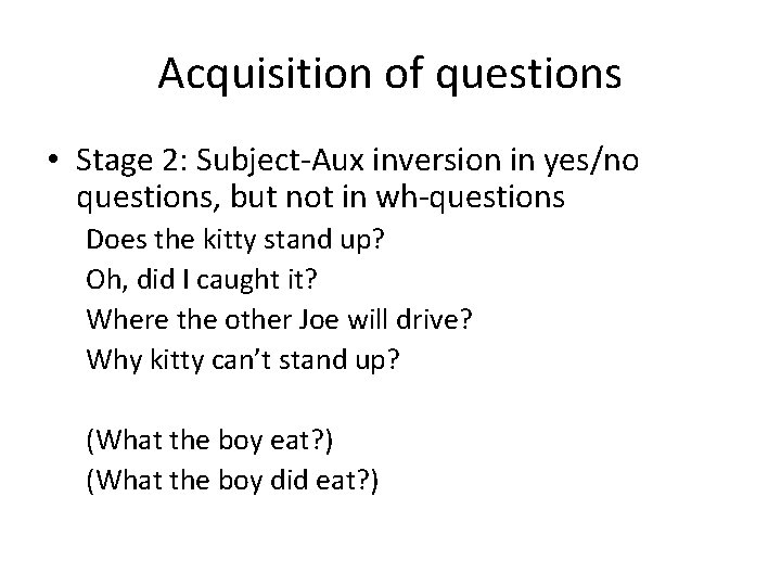 Acquisition of questions • Stage 2: Subject-Aux inversion in yes/no questions, but not in