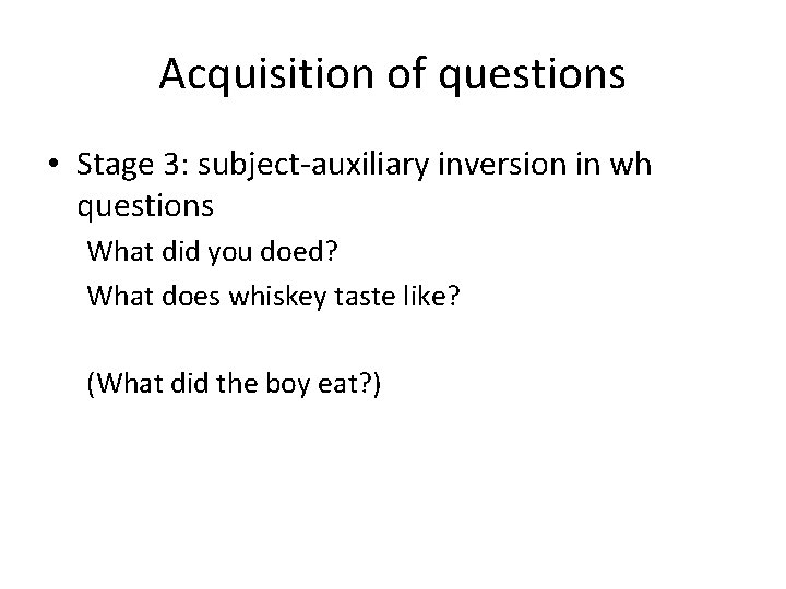 Acquisition of questions • Stage 3: subject-auxiliary inversion in wh questions What did you