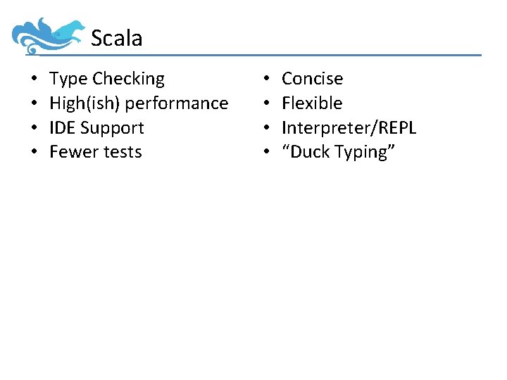 Scala • • Type Checking High(ish) performance IDE Support Fewer tests • • Concise