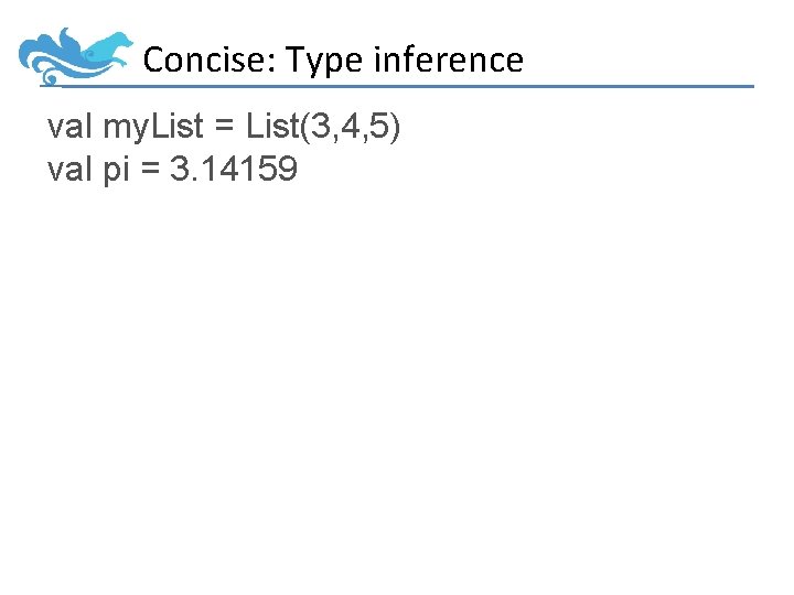 Concise: Type inference val my. List = List(3, 4, 5) val pi = 3.