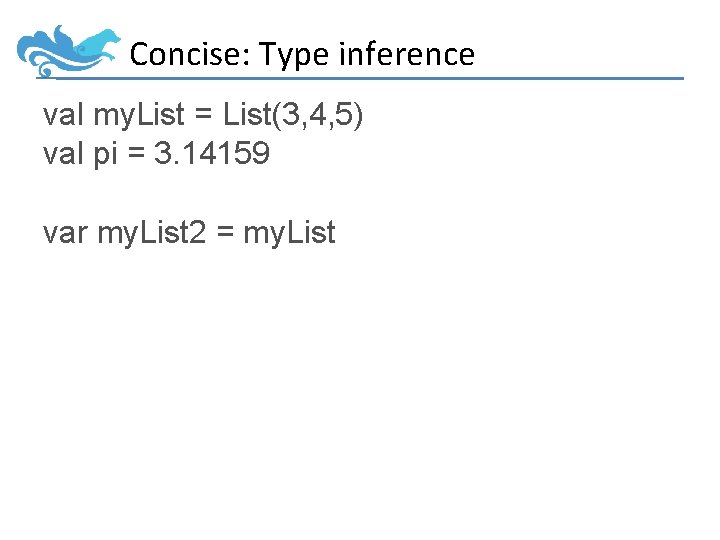 Concise: Type inference val my. List = List(3, 4, 5) val pi = 3.