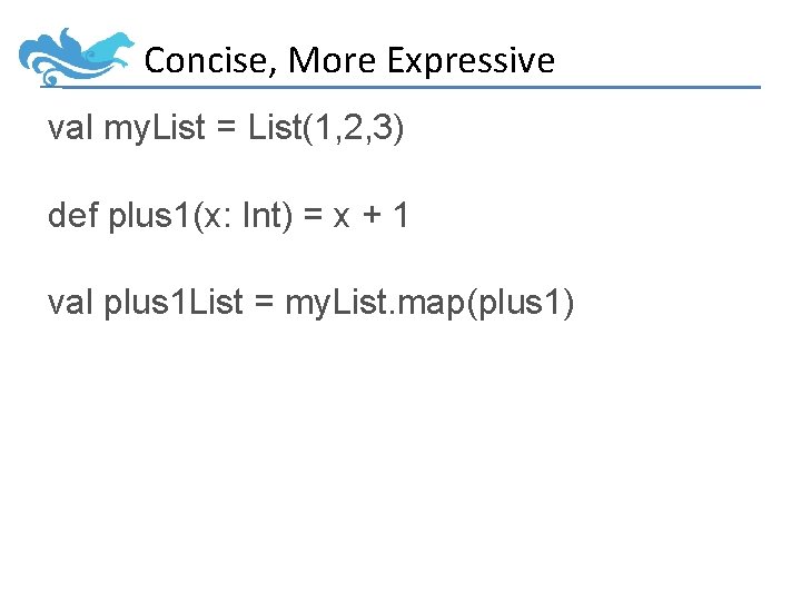 Concise, More Expressive val my. List = List(1, 2, 3) def plus 1(x: Int)