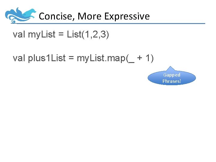 Concise, More Expressive val my. List = List(1, 2, 3) val plus 1 List