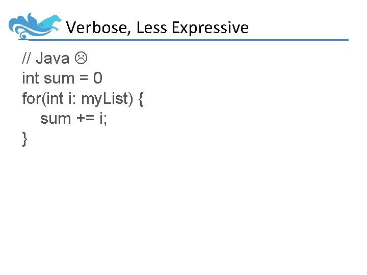 Verbose, Less Expressive // Java int sum = 0 for(int i: my. List) {