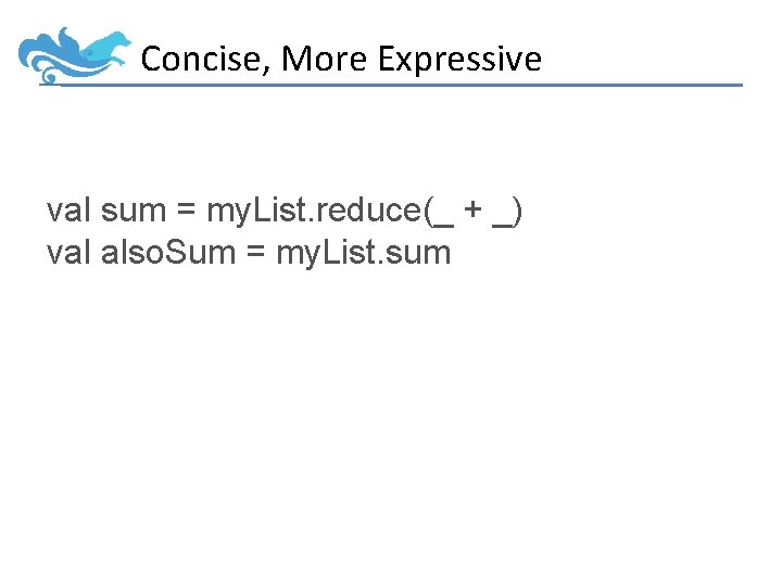 Concise, More Expressive val sum = my. List. reduce(_ + _) val also. Sum