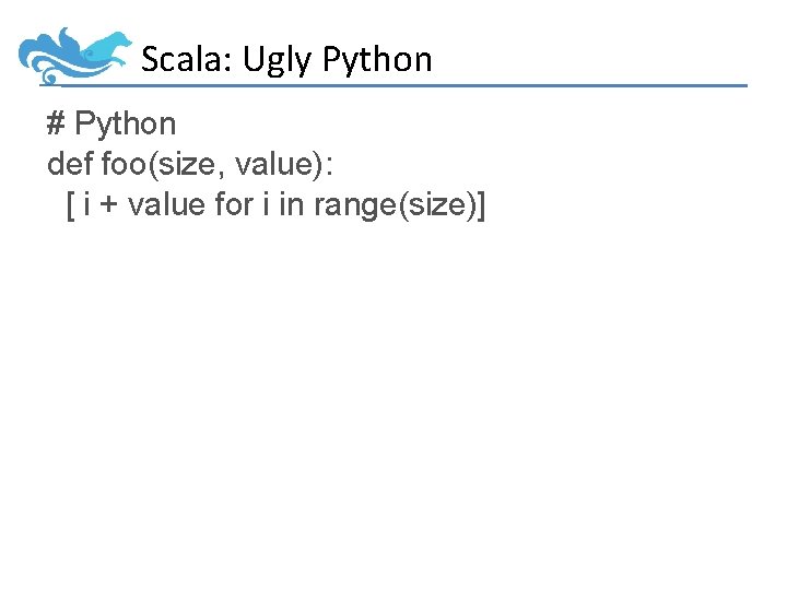 Scala: Ugly Python # Python def foo(size, value): [ i + value for i