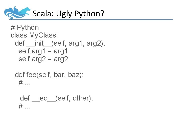 Scala: Ugly Python? # Python class My. Class: def __init__(self, arg 1, arg 2):