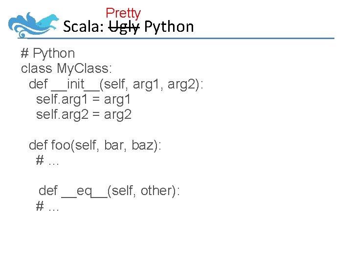 Pretty Scala: Ugly Python # Python class My. Class: def __init__(self, arg 1, arg