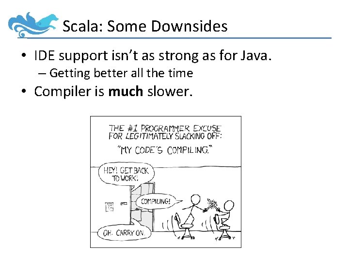 Scala: Some Downsides • IDE support isn’t as strong as for Java. – Getting