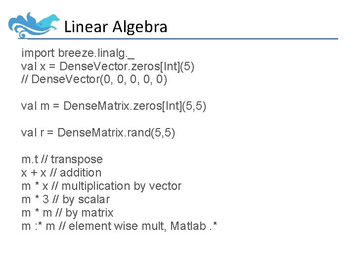 Linear Algebra import breeze. linalg. _ val x = Dense. Vector. zeros[Int](5) // Dense.