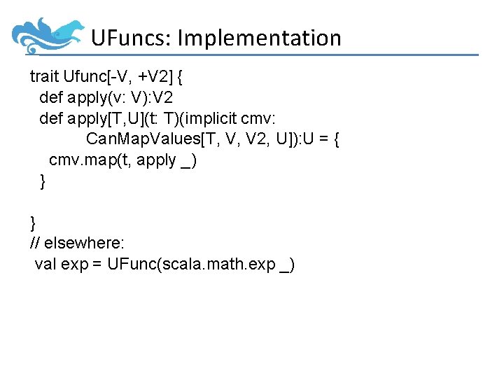 UFuncs: Implementation trait Ufunc[-V, +V 2] { def apply(v: V): V 2 def apply[T,