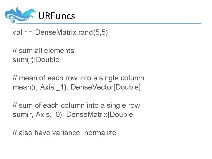 URFuncs val r = Dense. Matrix. rand(5, 5) // sum all elements sum(r): Double